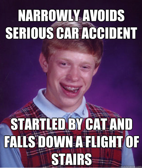 narrowly avoids serious car accident startled by cat and falls down a flight of stairs  Bad Luck Brian