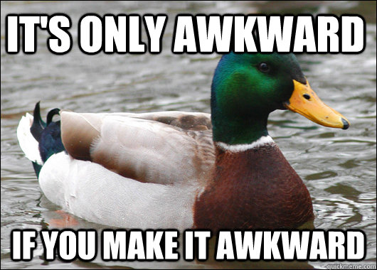 It's only Awkward  If you make it Awkward - It's only Awkward  If you make it Awkward  Actual Advice Mallard