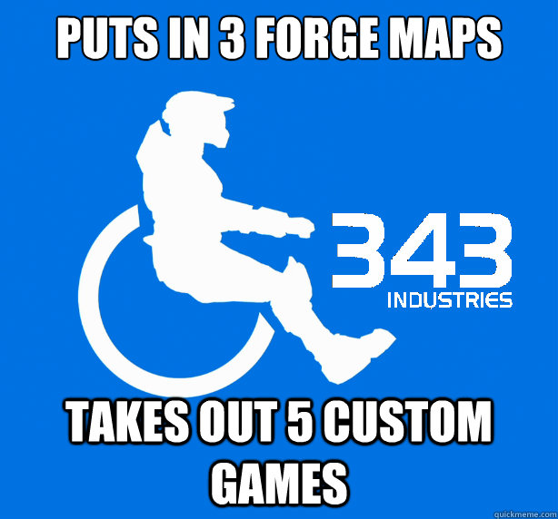 puts in 3 forge maps takes out 5 custom games - puts in 3 forge maps takes out 5 custom games  343 Logic