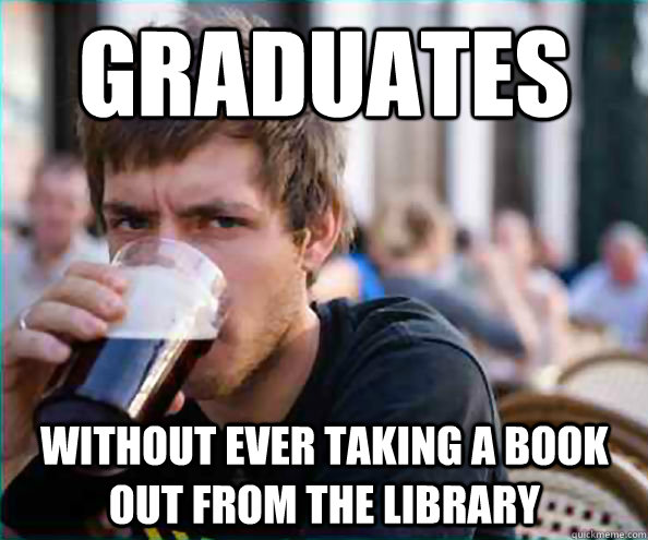 Graduates Without ever taking a book out from the library  Lazy College Senior