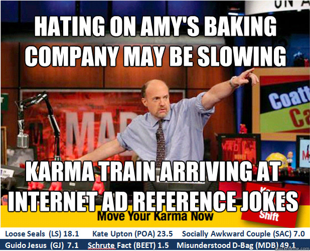 Hating on Amy's Baking Company may be slowing
 Karma Train arriving at INTERNET AD reference JOKES  Jim Kramer with updated ticker