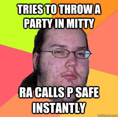 Tries to Throw a party in Mitty RA calls P safe instantly   Butthurt Dweller