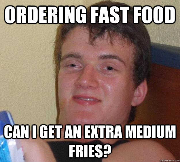 ordering fast food can i get an extra medium fries? - ordering fast food can i get an extra medium fries?  10 Guy