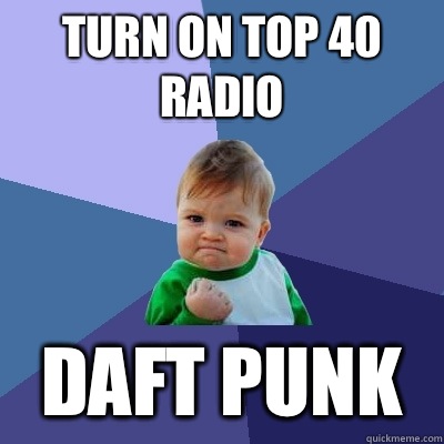 Turn on Top 40 radio Daft punk  Success Kid