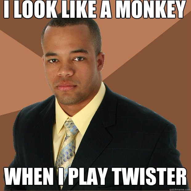 i look like a monkey when i play twister  Successful Black Man