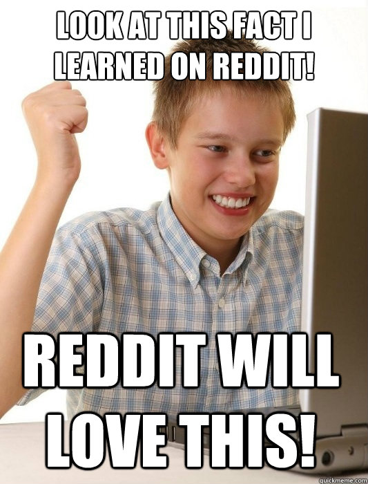 look at this fact i learned on reddit! reddit will love this! - look at this fact i learned on reddit! reddit will love this!  First Day on the Internet Kid