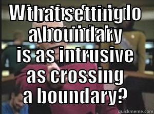 WHY THE FUCK DO YOU THINK THAT SETTING A BOUNDARY IS AS INTRUSIVE AS CROSSING A BOUNDARY? Annoyed Picard