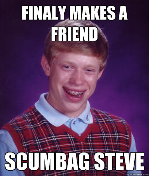 Finaly makes a friend scumbag steve  Bad Luck Brian