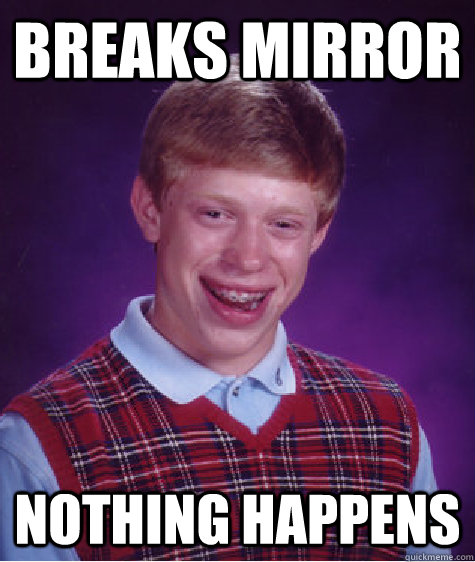 Breaks mirror nothing happens  Bad Luck Brian