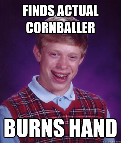 finds actual cornballer burns hand  Bad Luck Brian