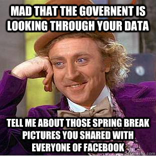 Mad that the governent is looking through your data tell me about those spring break pictures you shared with everyone of facebook  Condescending Wonka