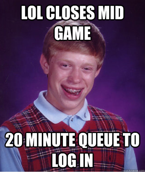 LoL closes mid game 20 minute queue to log in  Bad Luck Brian