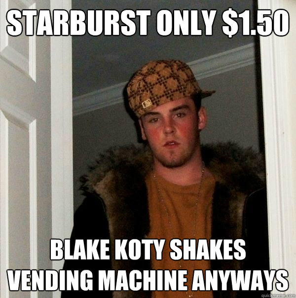 Starburst only $1.50 Blake Koty shakes vending machine anyways  Scumbag Steve