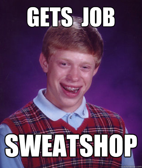 Gets  Job Sweatshop - Gets  Job Sweatshop  Bad Luck Brian