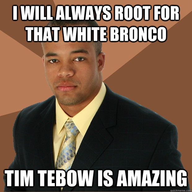 I will always root for that white bronco Tim Tebow is amazing - I will always root for that white bronco Tim Tebow is amazing  Successful Black Man