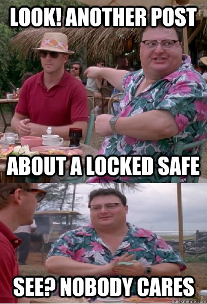 Look! another post about a locked safe  See? nobody cares  Nobody Cares