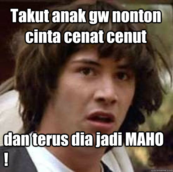 Takut anak gw nonton cinta cenat cenut  dan terus dia jadi MAHO !  conspiracy keanu