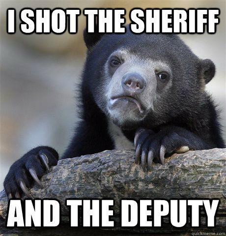 i shot the sheriff and the deputy - i shot the sheriff and the deputy  Confession Bear