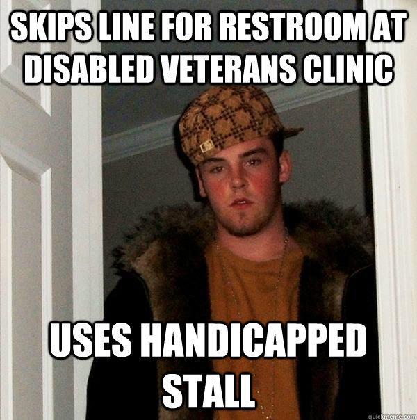 Skips line for restroom at Disabled Veterans Clinic  Uses handicapped stall  Scumbag Steve