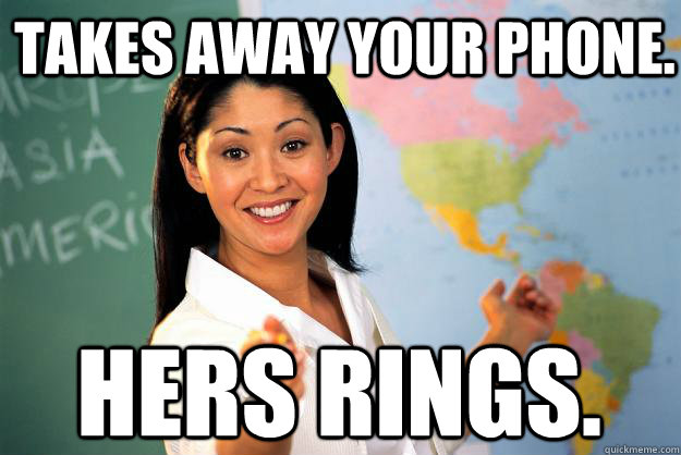 Takes away your phone. Hers Rings.  Unhelpful High School Teacher