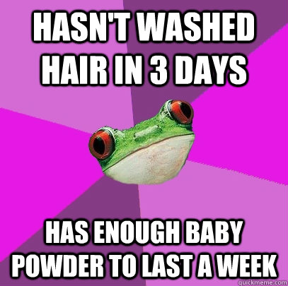 Hasn't washed hair in 3 days Has enough baby powder to last a week   Foul Bachelorette Frog