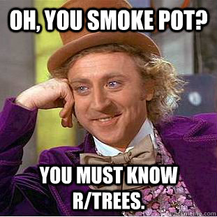 Oh, You smoke pot? You must know r/trees.  Creepy Wonka