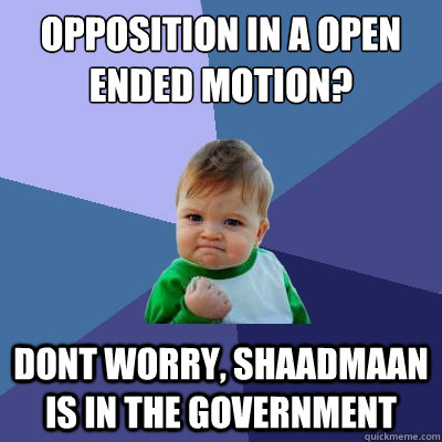 Opposition in a open ended motion? Dont worry, Shaadmaan is in the government - Opposition in a open ended motion? Dont worry, Shaadmaan is in the government  Success Kid