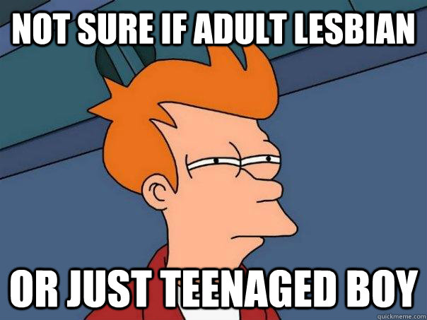 Not sure if adult lesbian Or just teenaged boy  Futurama Fry