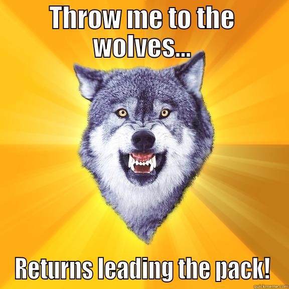 THROW ME TO THE WOLVES... RETURNS LEADING THE PACK! Courage Wolf