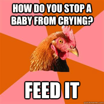 How do you stop a baby from crying? Feed it  Anti-Joke Chicken