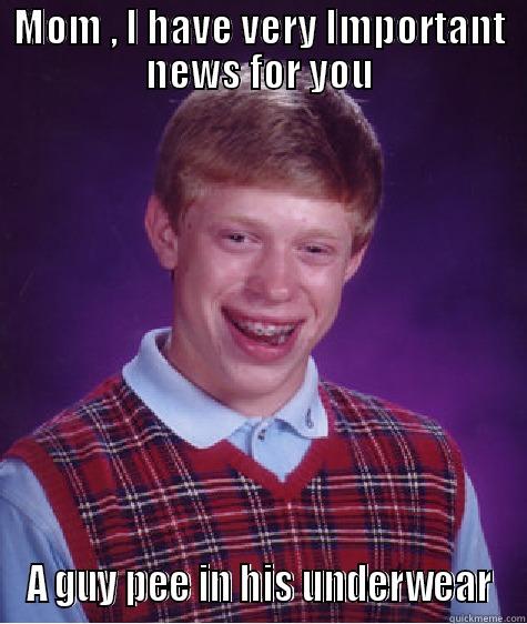 MOM , I HAVE VERY IMPORTANT NEWS FOR YOU A GUY PEE IN HIS UNDERWEAR Bad Luck Brian