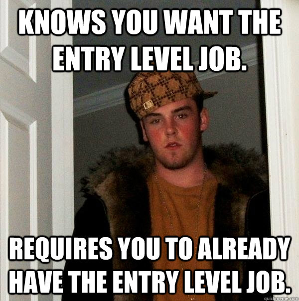 Knows you want the entry level job. Requires you to already have the entry level job. - Knows you want the entry level job. Requires you to already have the entry level job.  Scumbag Steve