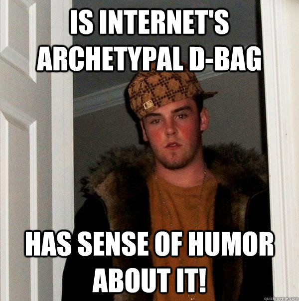 Is internet's archetypal d-BAG Has sense of humor about it! - Is internet's archetypal d-BAG Has sense of humor about it!  Scumbag Steve