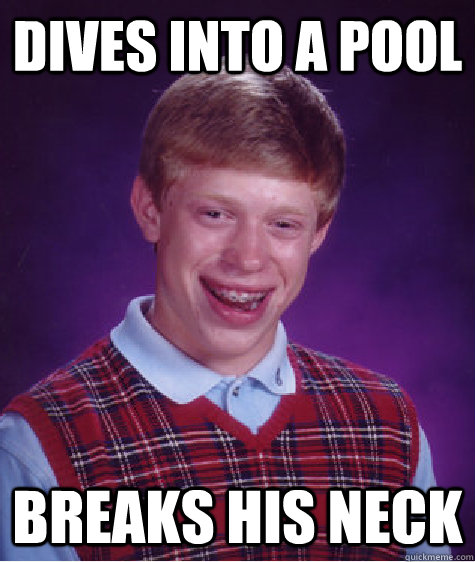 Dives into a pool breaks his neck  Bad Luck Brian