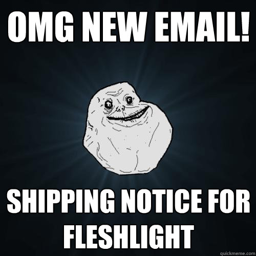 omg new email! shipping notice for fleshlight  Forever Alone