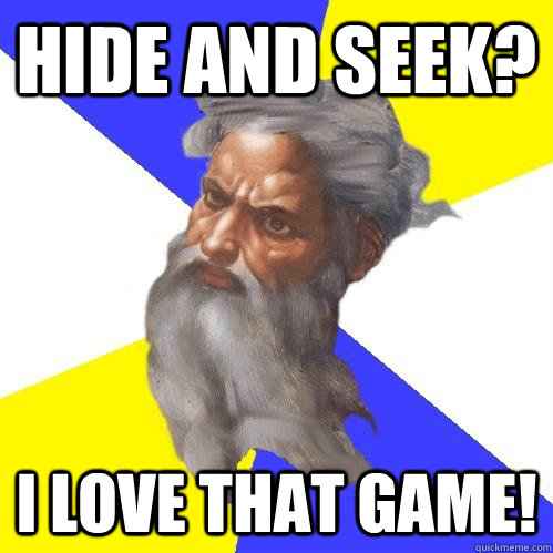 hide and seek? i love that game!  Advice God