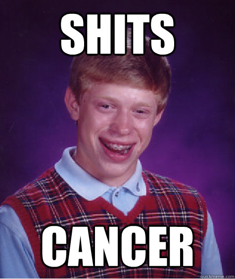 Shits Cancer  Bad Luck Brian