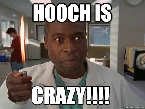 HOOCH IS cRAZY!!!!  