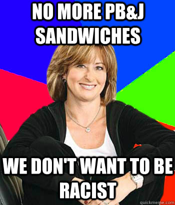 no more pb&j sandwiches  we don't want to be racist  Sheltering Suburban Mom