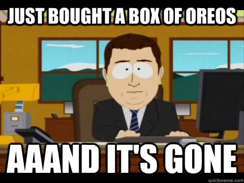 Just bought a box of Oreos Aaand it's gone  Aaand its gone