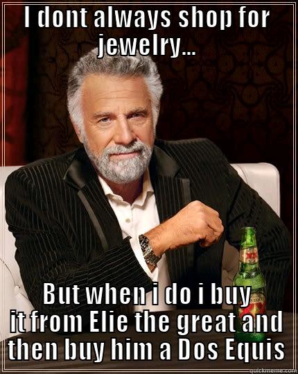 I DONT ALWAYS SHOP FOR JEWELRY... BUT WHEN I DO I BUY IT FROM ELIE THE GREAT AND THEN BUY HIM A DOS EQUIS The Most Interesting Man In The World