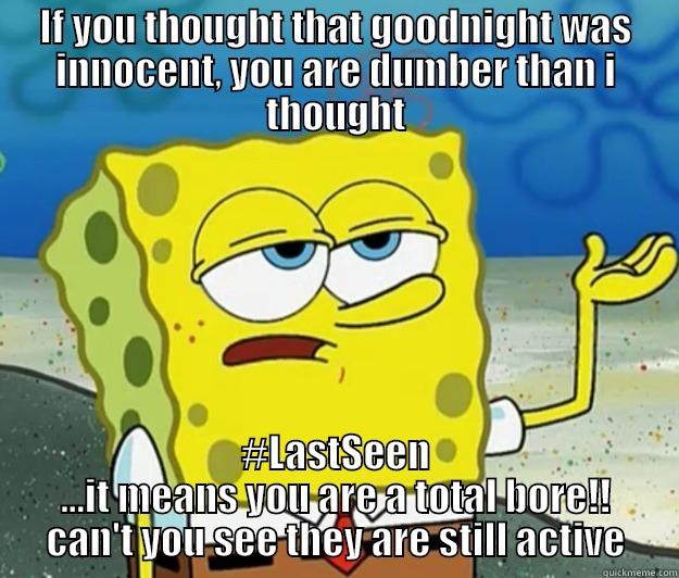 IF YOU THOUGHT THAT GOODNIGHT WAS INNOCENT, YOU ARE DUMBER THAN I THOUGHT #LASTSEEN ...IT MEANS YOU ARE A TOTAL BORE!! CAN'T YOU SEE THEY ARE STILL ACTIVE Tough Spongebob