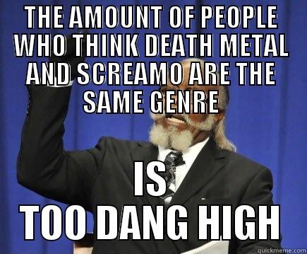 THE AMOUNT OF PEOPLE WHO THINK DEATH METAL AND SCREAMO ARE THE SAME GENRE IS TOO DANG HIGH Too Damn High