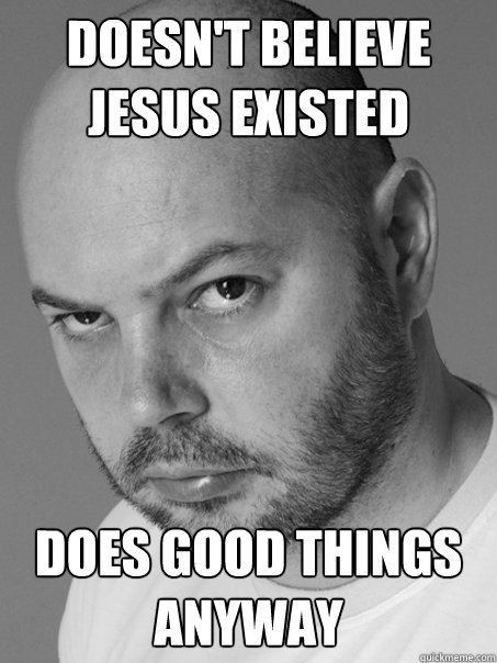 doesn't believe jesus existed Does good things anyway - doesn't believe jesus existed Does good things anyway  Contradicting Atheist Guy