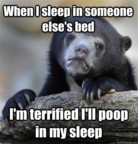 When I sleep in someone else's bed I'm terrified I'll poop in my sleep  Confession Bear