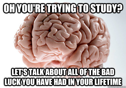 Oh you're trying to study? Let's talk about all of the bad luck you have had in your lifetime  Scumbag Brain