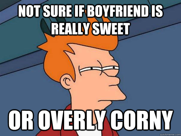 Not sure if boyfriend is really sweet or overly corny - Not sure if boyfriend is really sweet or overly corny  Futurama Fry