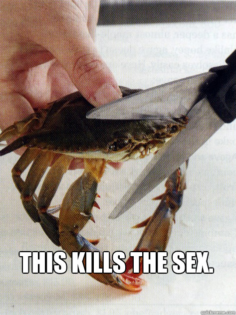  This kills the sex.  Optimistic Crab