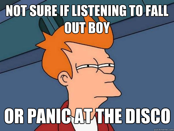 not sure if listening to fall out boy or panic at the disco  Futurama Fry