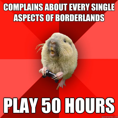Complains about every single aspects of Borderlands Play 50 hours  